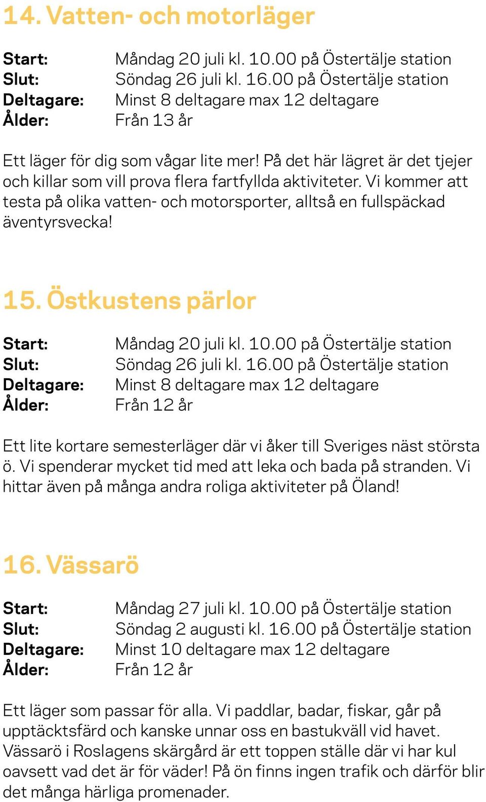 Vi kommer att testa på olika vatten- och motorsporter, alltså en fullspäckad äventyrsvecka! 15. Östkustens pärlor Måndag 20 juli kl. 10.00 på Östertälje station Söndag 26 juli kl. 16.