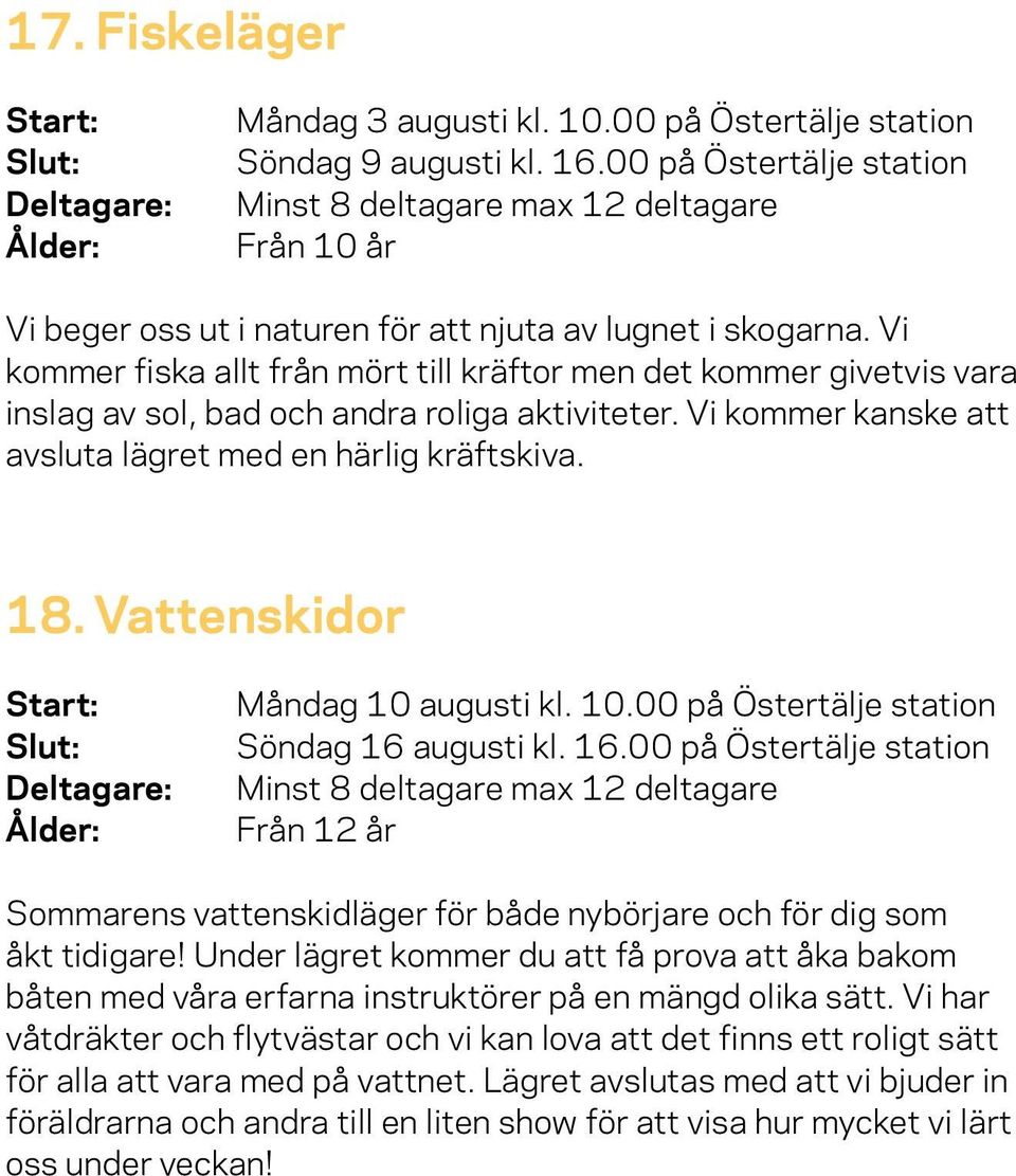 Vi kommer fiska allt från mört till kräftor men det kommer givetvis vara inslag av sol, bad och andra roliga aktiviteter. Vi kommer kanske att avsluta lägret med en härlig kräftskiva. 18.