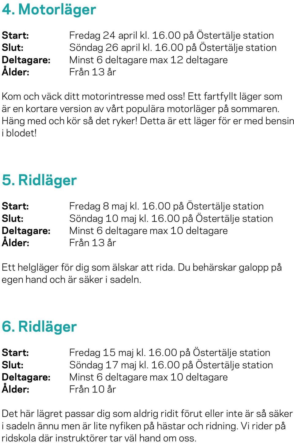 00 på Östertälje station Söndag 10 maj kl. 16.00 på Östertälje station Minst 6 deltagare max 10 deltagare Från 13 år Ett helgläger för dig som älskar att rida.