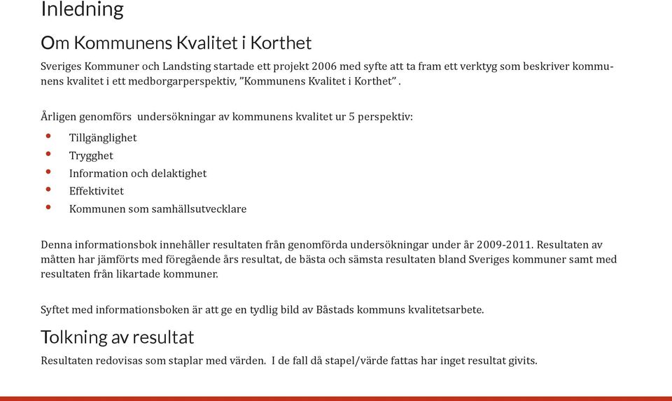Årligen genomförs undersökningar av kommunens kvalitet ur 5 perspektiv: Tillgänglighet Trygghet Information och delaktighet Effektivitet Kommunen som samhällsutvecklare Denna informationsbok