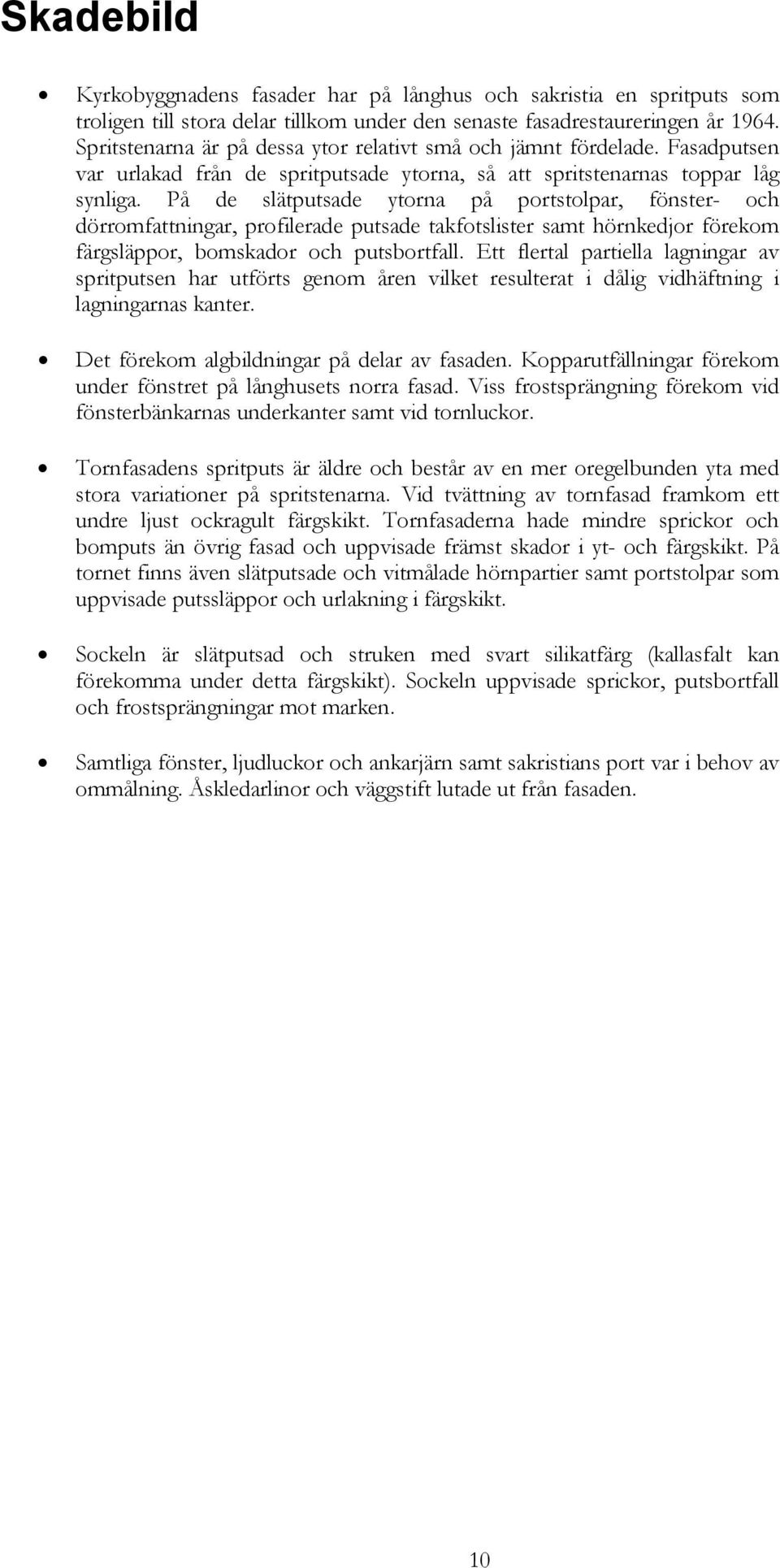 På de slätputsade ytorna på portstolpar, fönster- och dörromfattningar, profilerade putsade takfotslister samt hörnkedjor förekom färgsläppor, bomskador och putsbortfall.