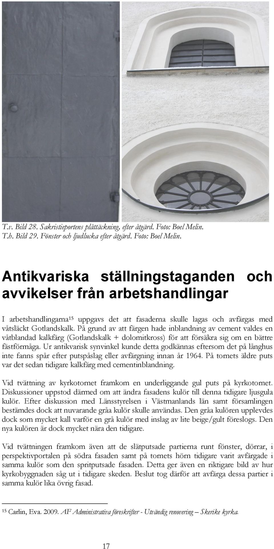 Antikvariska ställningstaganden och avvikelser från arbetshandlingar I arbetshandlingarna 15 uppgavs det att fasaderna skulle lagas och avfärgas med våtsläckt Gotlandskalk.