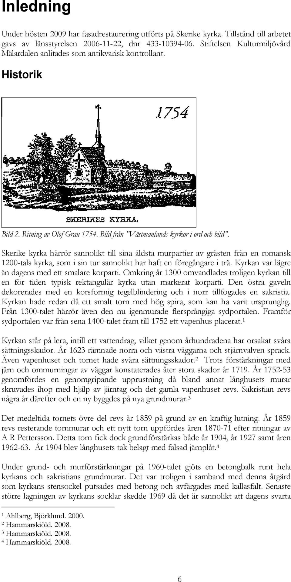 Skerike kyrka härrör sannolikt till sina äldsta murpartier av gråsten från en romansk 1200-tals kyrka, som i sin tur sannolikt har haft en föregångare i trä.