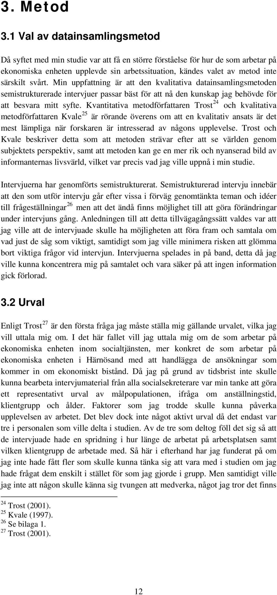 svårt. Min uppfattning är att den kvalitativa datainsamlingsmetoden semistrukturerade intervjuer passar bäst för att nå den kunskap jag behövde för att besvara mitt syfte.