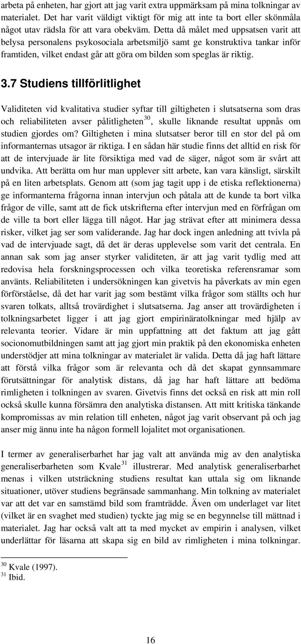 Detta då målet med uppsatsen varit att belysa personalens psykosociala arbetsmiljö samt ge konstruktiva tankar inför framtiden, vilket endast går att göra om bilden som speglas är riktig. 3.