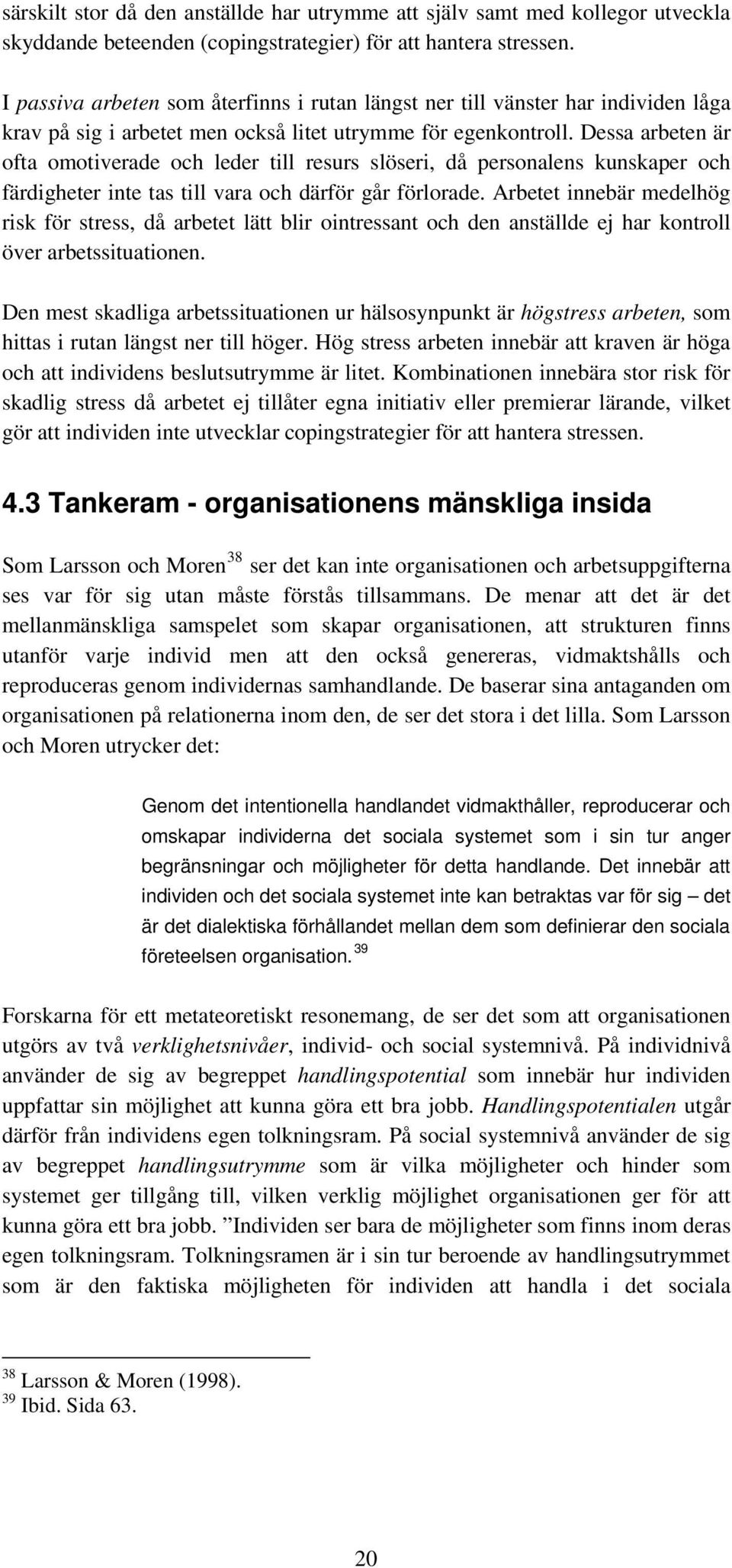 Dessa arbeten är ofta omotiverade och leder till resurs slöseri, då personalens kunskaper och färdigheter inte tas till vara och därför går förlorade.