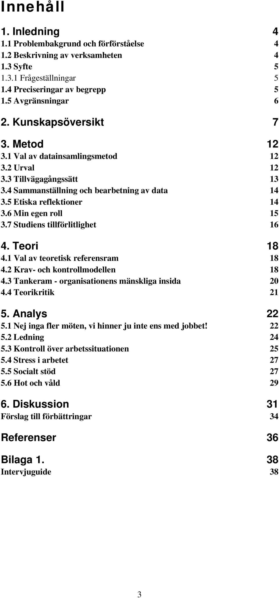 7 Studiens tillförlitlighet 16 4. Teori 18 4.1 Val av teoretisk referensram 18 4.2 Krav- och kontrollmodellen 18 4.3 Tankeram - organisationens mänskliga insida 20 4.4 Teorikritik 21 5. Analys 22 5.