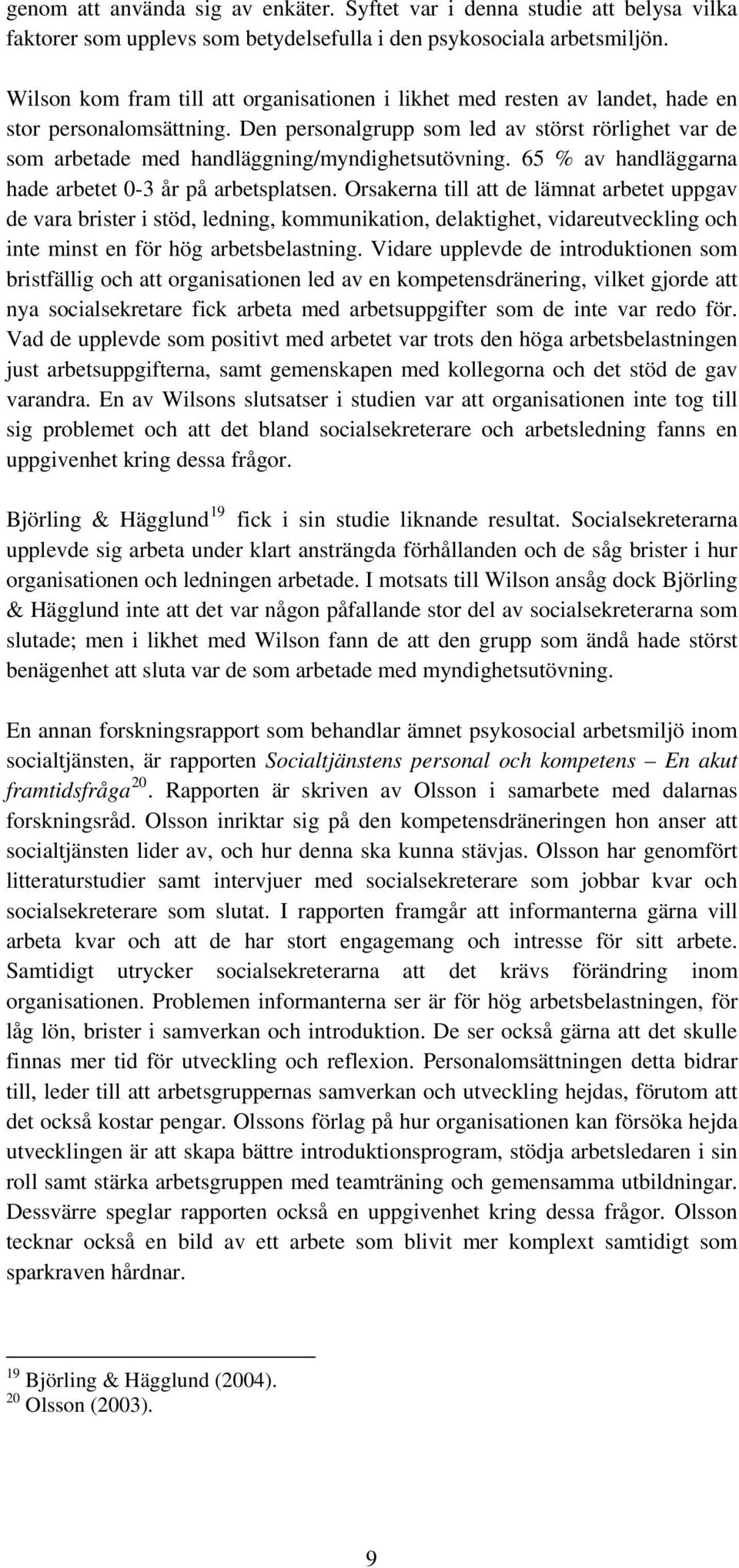 Den personalgrupp som led av störst rörlighet var de som arbetade med handläggning/myndighetsutövning. 65 % av handläggarna hade arbetet 0-3 år på arbetsplatsen.