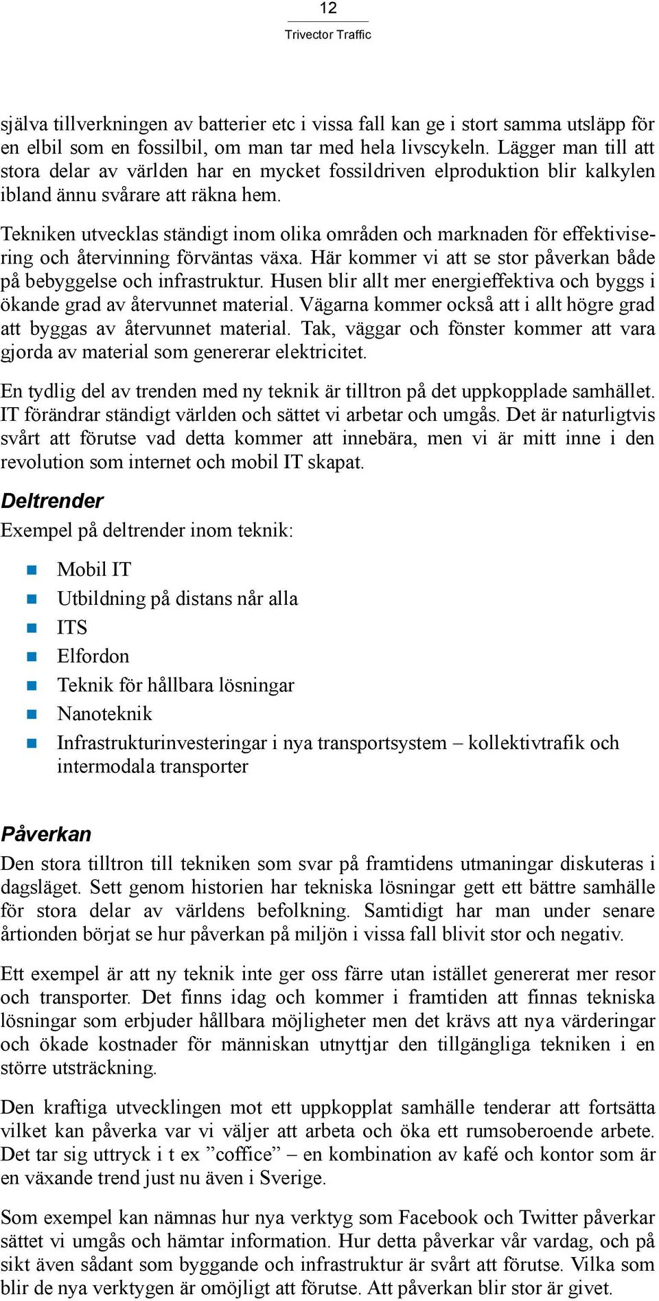 Tekniken utvecklas ständigt inom olika områden och marknaden för effektivisering och återvinning förväntas växa. Här kommer vi att se stor påverkan både på bebyggelse och infrastruktur.