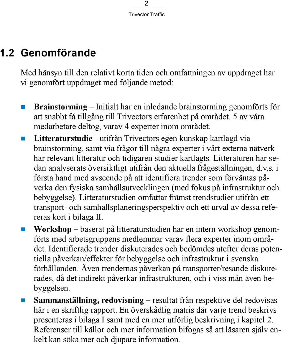 Litteraturstudie - utifrån Trivectors egen kunskap kartlagd via brainstorming, samt via frågor till några experter i vårt externa nätverk har relevant litteratur och tidigaren studier kartlagts.