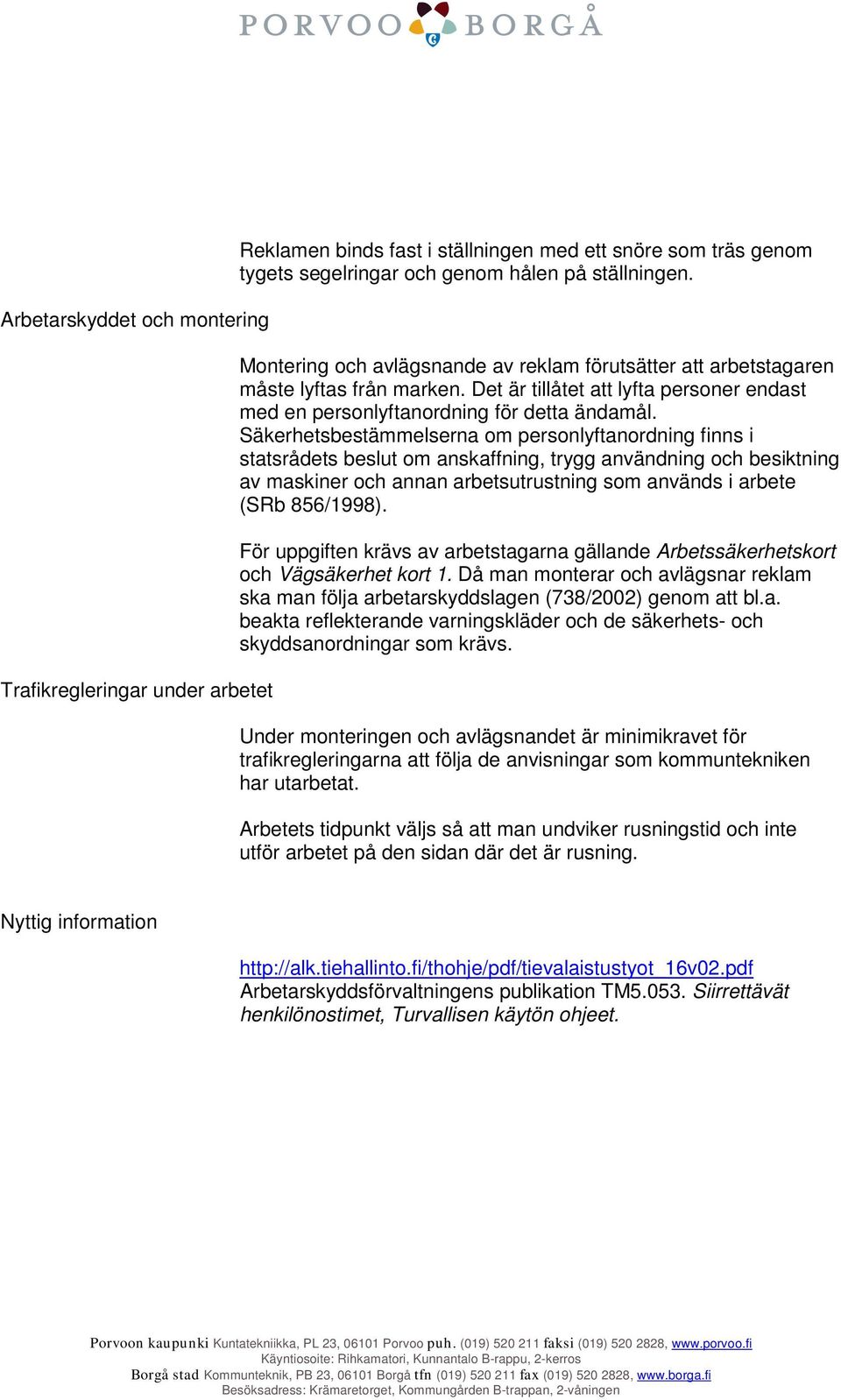 Säkerhetsbestämmelserna om personlyftanordning finns i statsrådets beslut om anskaffning, trygg användning och besiktning av maskiner och annan arbetsutrustning som används i arbete (SRb 856/1998).