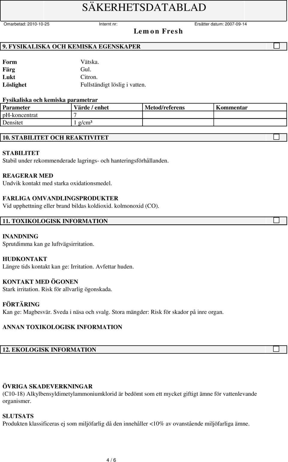 STABILITET OCH REAKTIVITET STABILITET Stabil under rekommenderade lagrings- och hanteringsförhållanden. REAGERAR MED Undvik kontakt med starka oxidationsmedel.