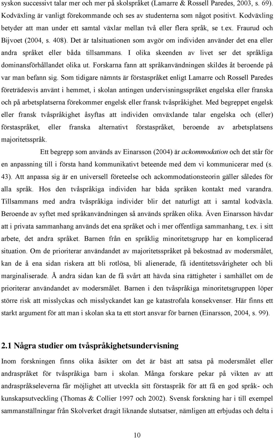 Det är talsituationen som avgör om individen använder det ena eller andra språket eller båda tillsammans. I olika skeenden av livet ser det språkliga dominansförhållandet olika ut.