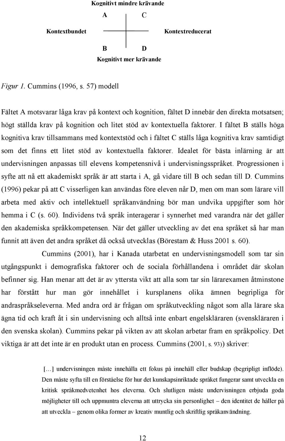 I fältet B ställs höga kognitiva krav tillsammans med kontextstöd och i fältet C ställs låga kognitiva krav samtidigt som det finns ett litet stöd av kontextuella faktorer.