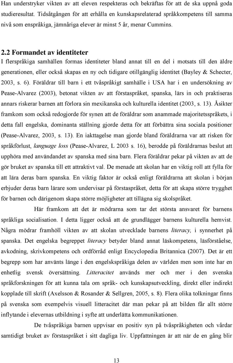 2 Formandet av identiteter I flerspråkiga samhällen formas identiteter bland annat till en del i motsats till den äldre generationen, eller också skapas en ny och tidigare otillgänglig identitet