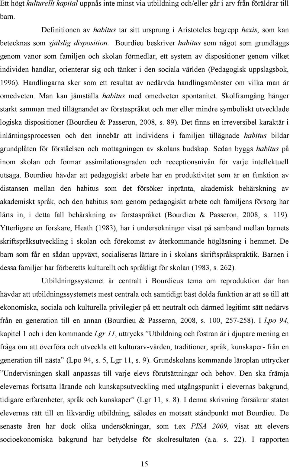 Bourdieu beskriver habitus som något som grundläggs genom vanor som familjen och skolan förmedlar, ett system av dispositioner genom vilket individen handlar, orienterar sig och tänker i den sociala