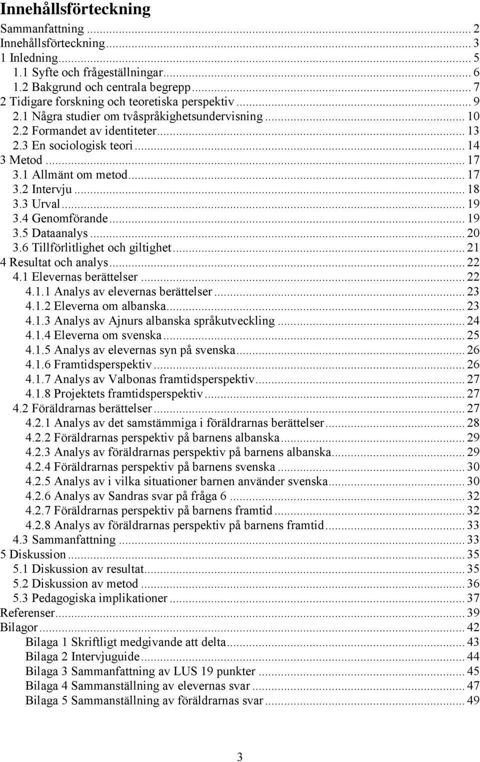 1 Allmänt om metod... 17 3.2 Intervju... 18 3.3 Urval... 19 3.4 Genomförande... 19 3.5 Dataanalys... 20 3.6 Tillförlitlighet och giltighet... 21 4 Resultat och analys... 22 4.1 Elevernas berättelser.