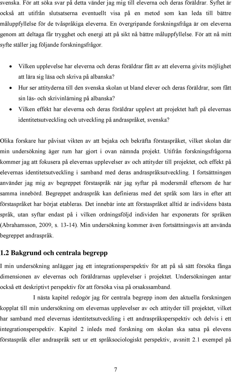 En övergripande forskningsfråga är om eleverna genom att deltaga får trygghet och energi att på sikt nå bättre måluppfyllelse. För att nå mitt syfte ställer jag följande forskningsfrågor.