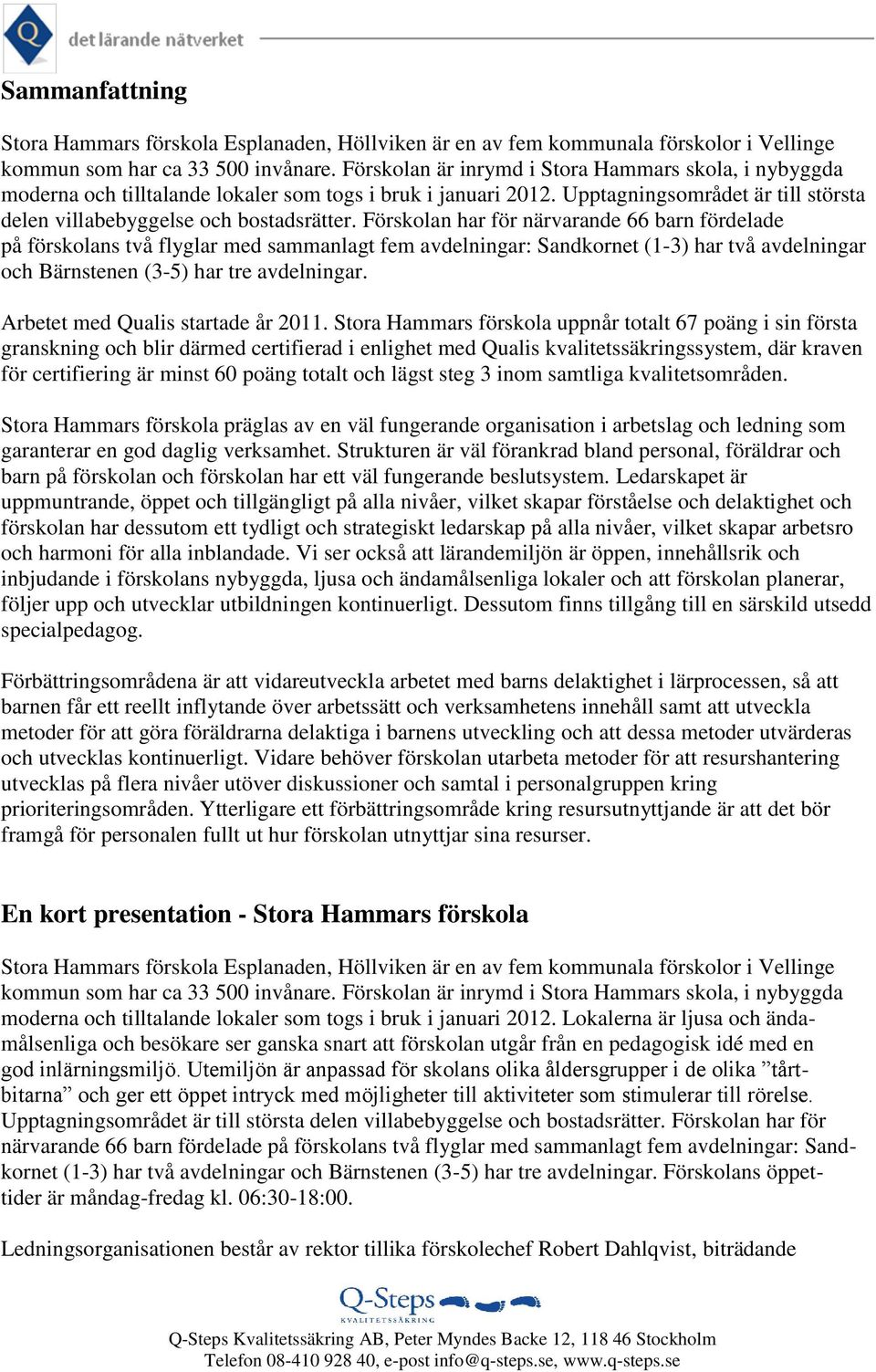 Förskolan har för närvarande 66 barn fördelade på förskolans två flyglar med sammanlagt fem avdelningar: Sandkornet (1-3) har två avdelningar och Bärnstenen (3-5) har tre avdelningar.