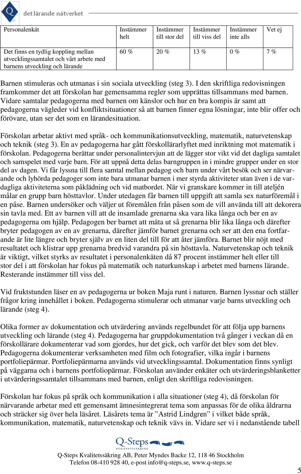 Vidare samtalar pedagogerna med barnen om känslor och hur en bra kompis är samt att pedagogerna vägleder vid konfliktsituationer så att barnen finner egna lösningar, inte blir offer och förövare,