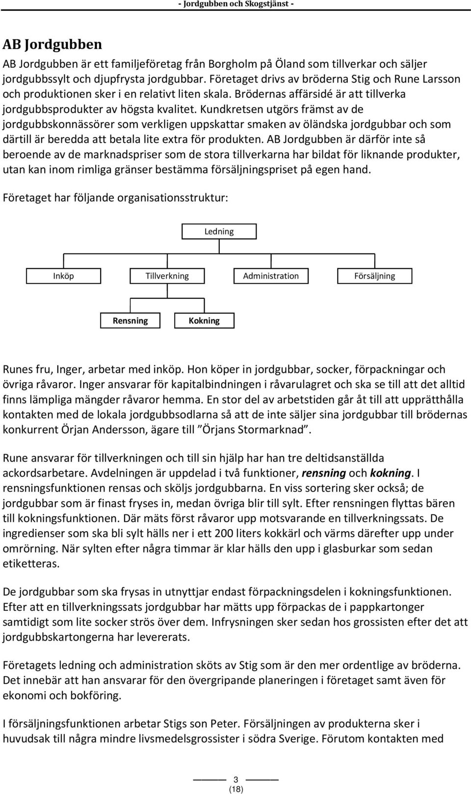 Kundkretsen utgörs främst av de jordgubbskonnässörer som verkligen uppskattar smaken av öländska jordgubbar och som därtill är beredda att betala lite extra för produkten.