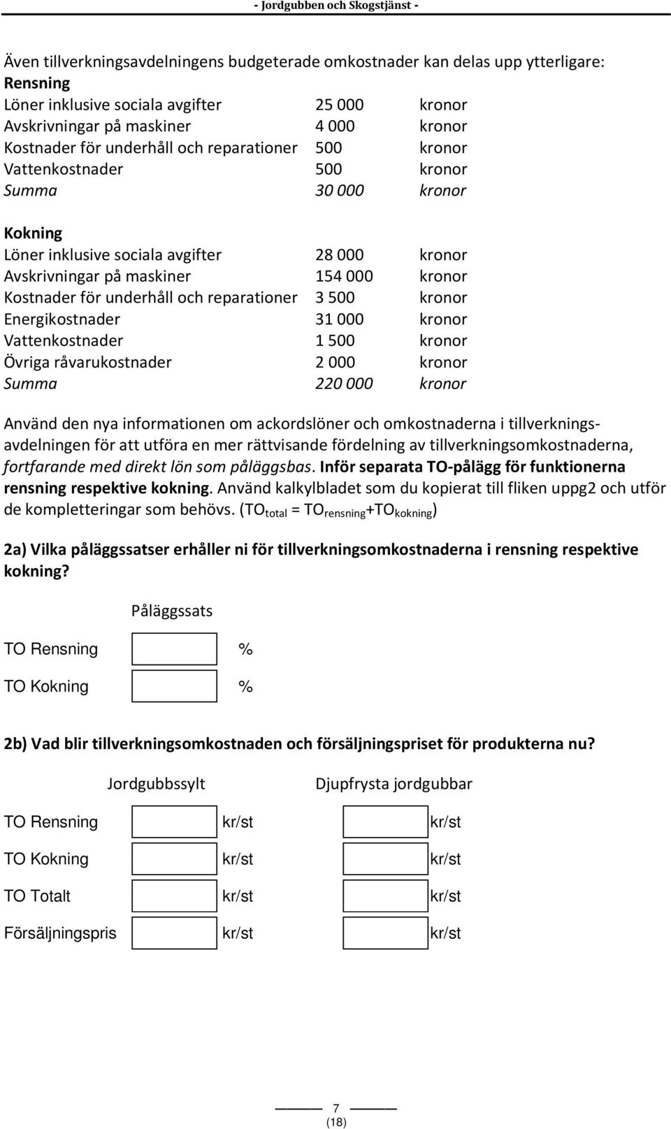 reparationer 3500 kronor Energikostnader 31000 kronor Vattenkostnader 1500 kronor Övriga råvarukostnader 2000 kronor Summa 220000 kronor Använd den nya informationen om ackordslöner och omkostnaderna