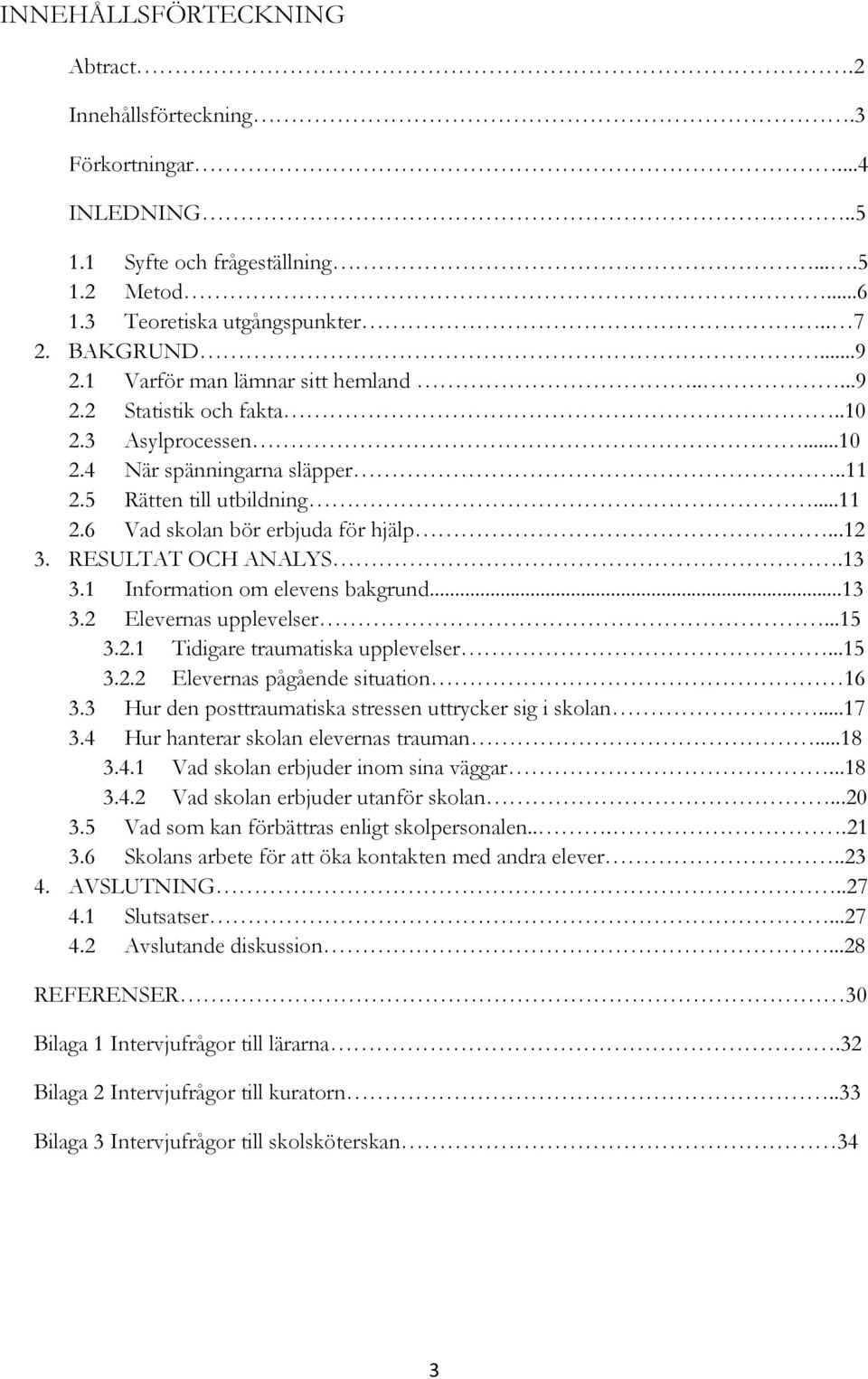 RESULTAT OCH ANALYS.13 3.1 Information om elevens bakgrund...13 3.2 Elevernas upplevelser...15 3.2.1 Tidigare traumatiska upplevelser...15 3.2.2 Elevernas pågående situation 16 3.