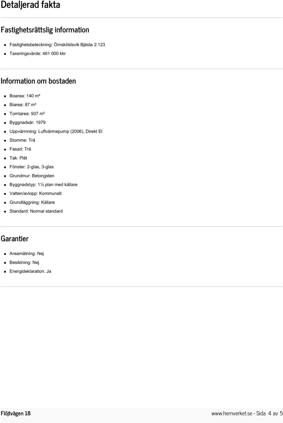 Stomme: Trä Fasad: Trä Tak: Plåt Fönster: 2-glas, 3-glas Grundmur: Betongsten Byggnadstyp: 1½ plan med källare Vatten/avlopp: