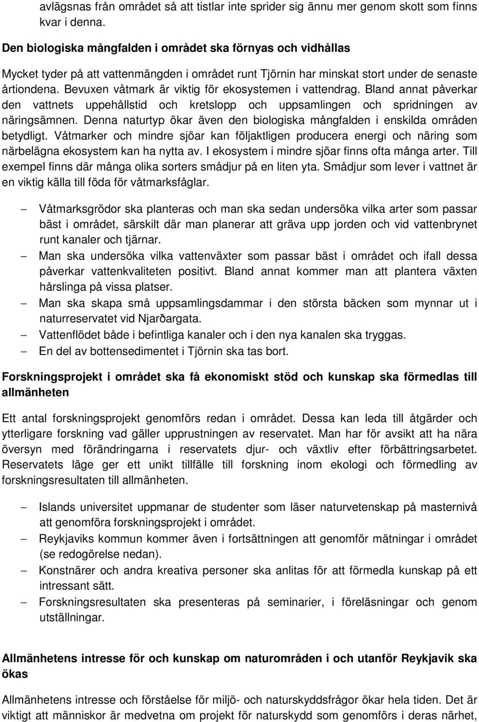 Bevuxen våtmark är viktig för ekosystemen i vattendrag. Bland annat påverkar den vattnets uppehållstid och kretslopp och uppsamlingen och spridningen av näringsämnen.