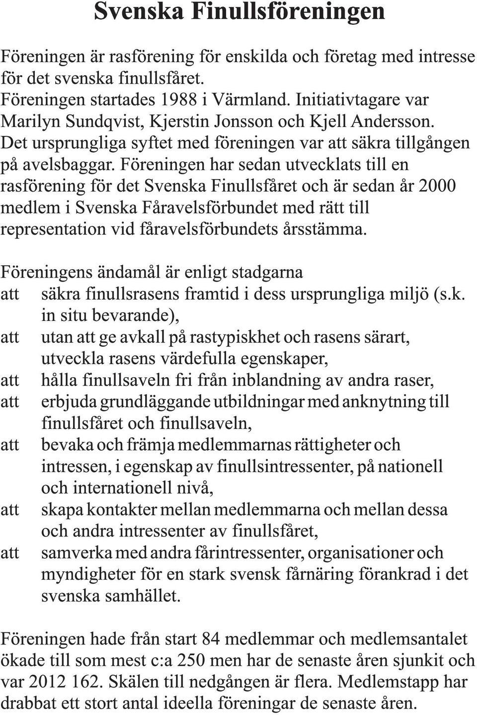 Föreningen har sedan utvecklats till en rasförening för det Svenska Finullsfåret och är sedan år 2000 medlem i Svenska Fåravelsförbundet med rätt till representation vid fåravelsförbundets årsstämma.