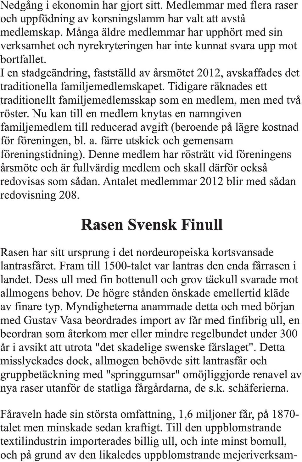 I en stadgeändring, fastställd av årsmötet 2012, avskaffades det traditionella familjemedlemskapet. Tidigare räknades ett traditionellt familjemedlemsskap som en medlem, men med två röster.