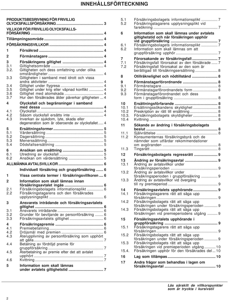 .. 4 3.4 Giltighet under flygresa... 4 3.5 Giltighet under krig eller väpnad konflikt... 4 3.6 Giltighet med atomskada... 4 3.7 Hur den försäkrades ålder påverkar giltigheten.