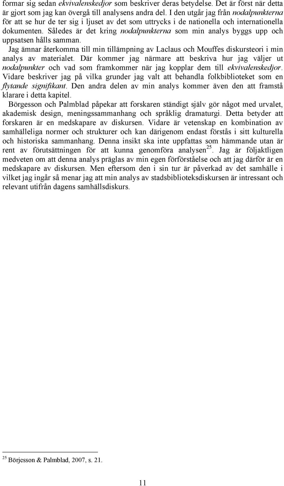 Således är det kring nodalpunkterna som min analys byggs upp och uppsatsen hålls samman. Jag ämnar återkomma till min tillämpning av Laclaus och Mouffes diskursteori i min analys av materialet.