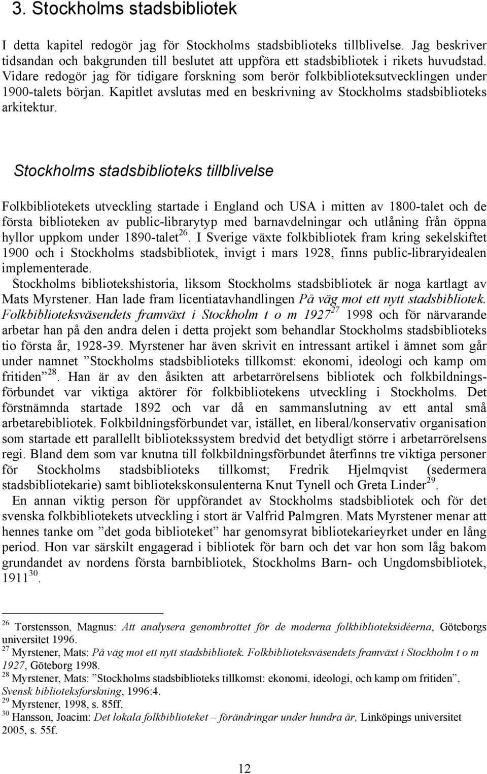 Vidare redogör jag för tidigare forskning som berör folkbiblioteksutvecklingen under 1900-talets början. Kapitlet avslutas med en beskrivning av Stockholms stadsbiblioteks arkitektur.