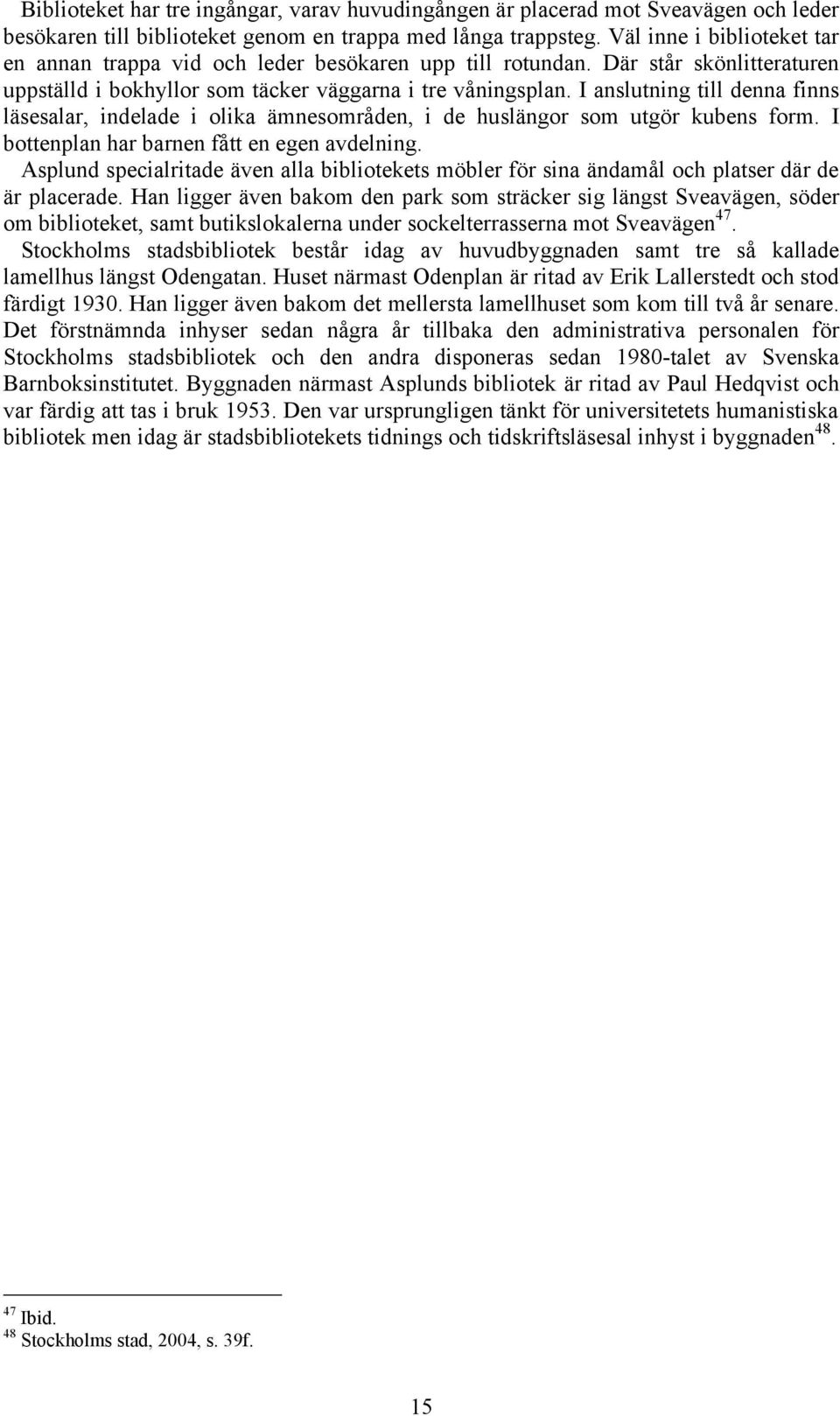 I anslutning till denna finns läsesalar, indelade i olika ämnesområden, i de huslängor som utgör kubens form. I bottenplan har barnen fått en egen avdelning.