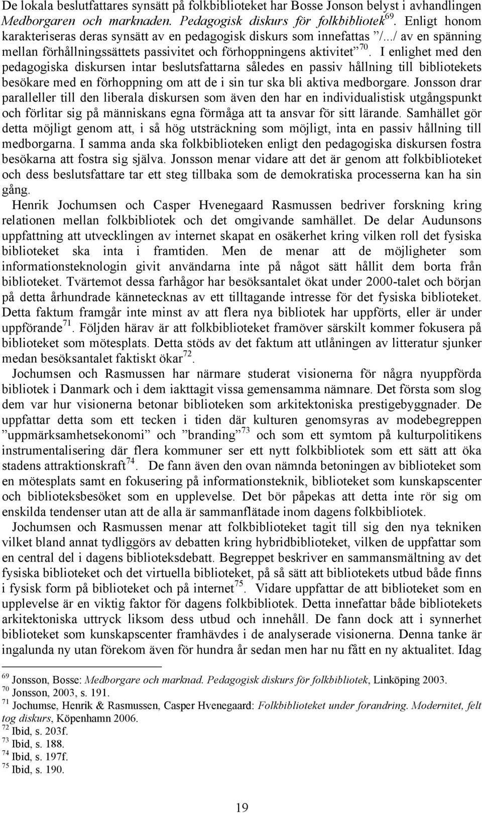 I enlighet med den pedagogiska diskursen intar beslutsfattarna således en passiv hållning till bibliotekets besökare med en förhoppning om att de i sin tur ska bli aktiva medborgare.