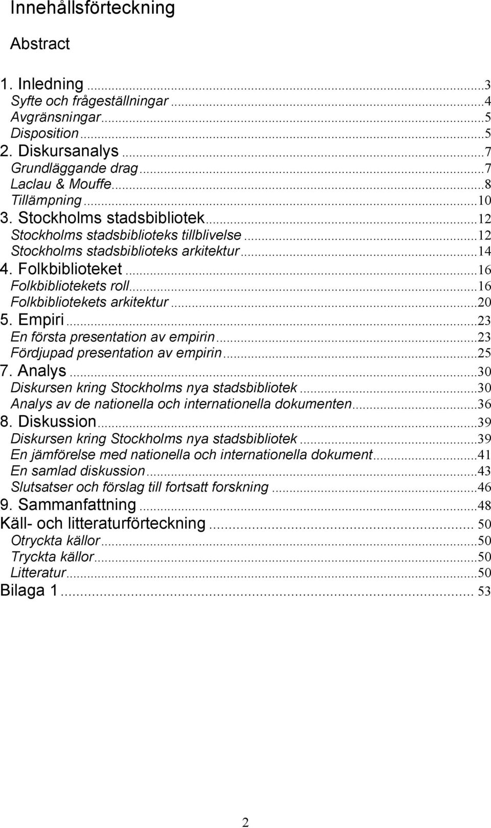 ..20 5. Empiri...23 En första presentation av empirin...23 Fördjupad presentation av empirin...25 7. Analys...30 Diskursen kring Stockholms nya stadsbibliotek.