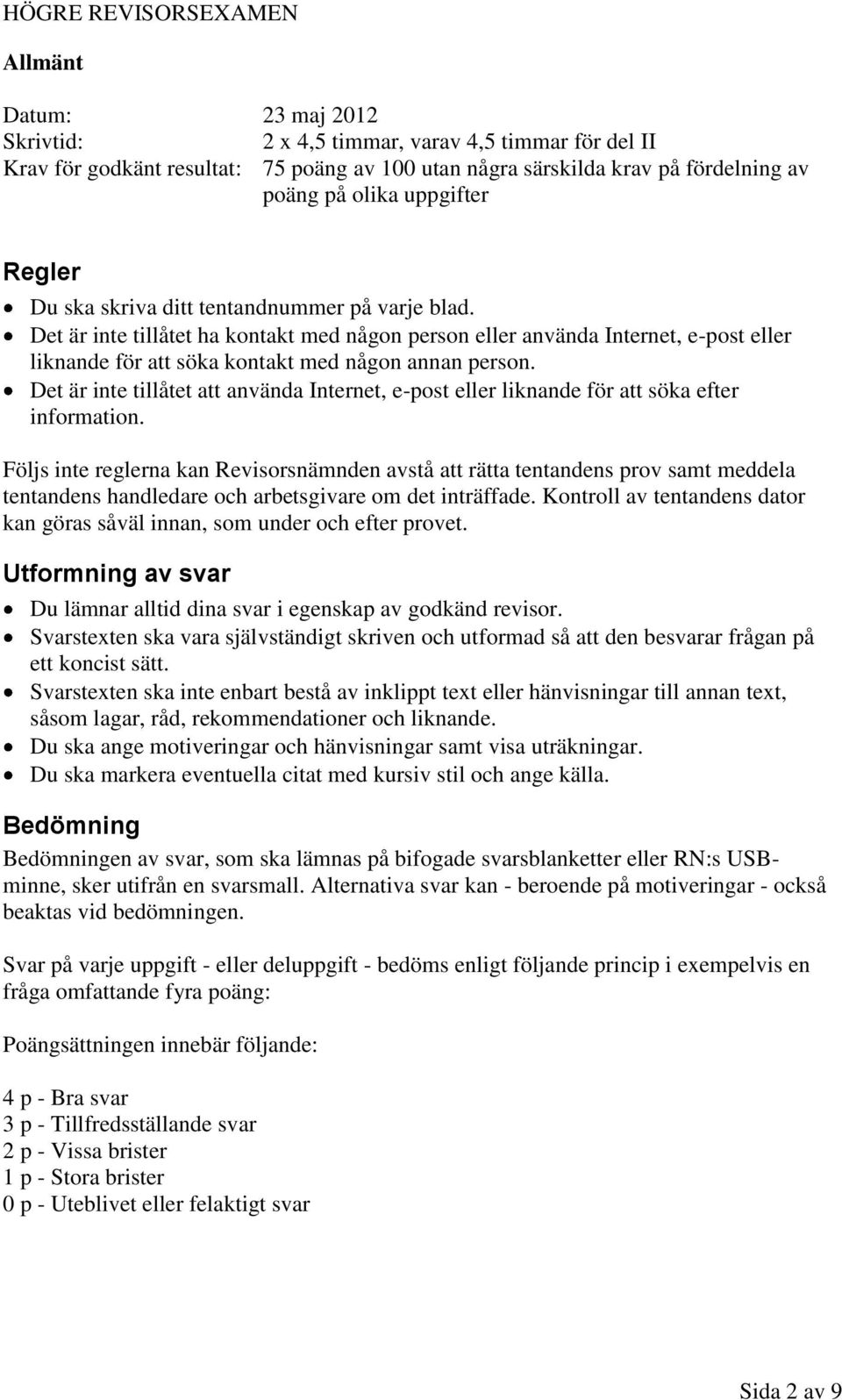 Det är inte tillåtet ha kontakt med någon person eller använda Internet, e-post eller liknande för att söka kontakt med någon annan person.