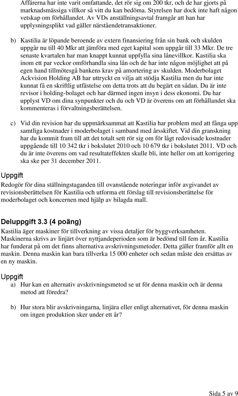 b) Kastilia är löpande beroende av extern finansiering från sin bank och skulden uppgår nu till 40 Mkr att jämföra med eget kapital som uppgår till 33 Mkr.