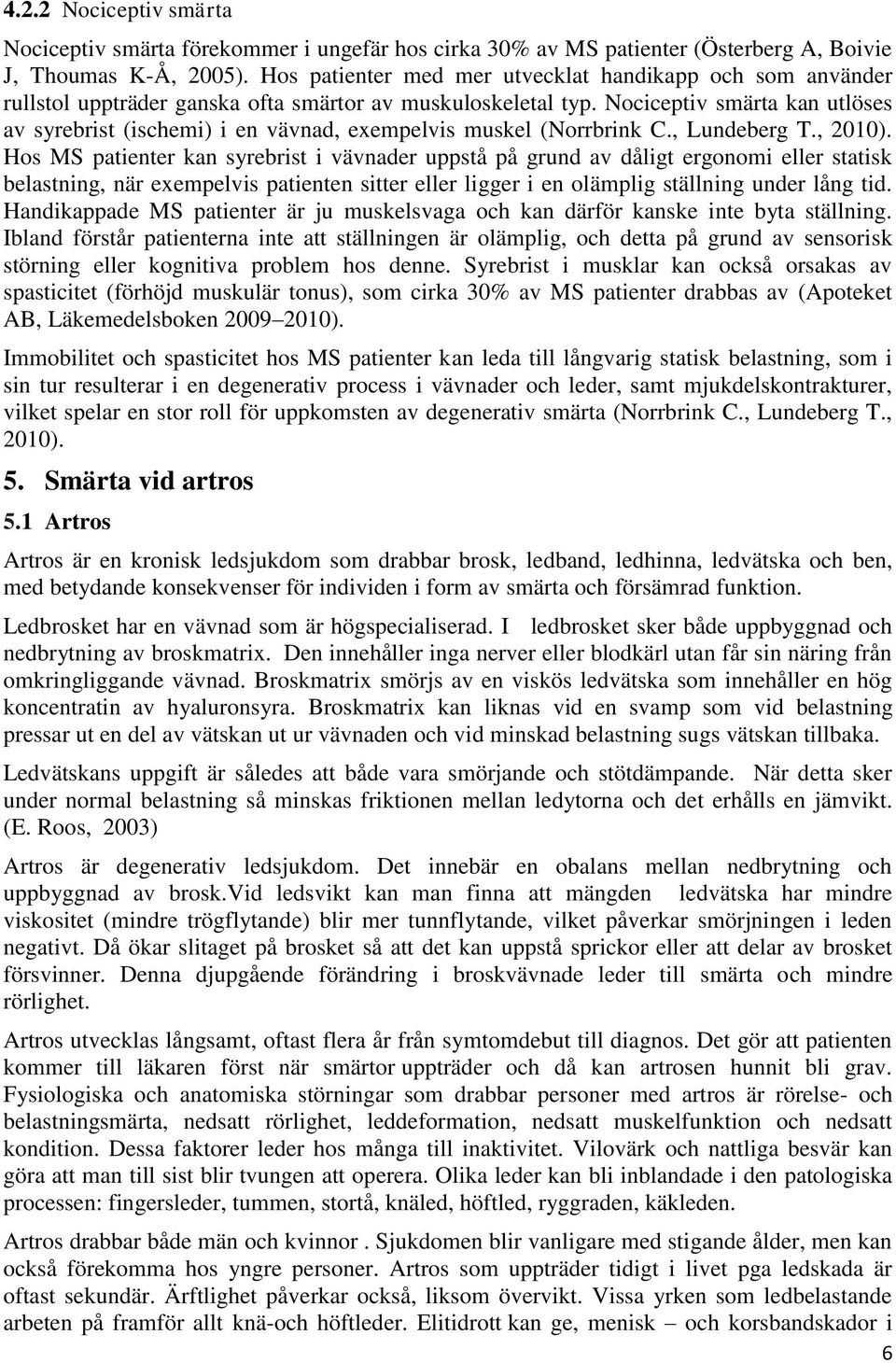 Nociceptiv smärta kan utlöses av syrebrist (ischemi) i en vävnad, exempelvis muskel (Norrbrink C., Lundeberg T., 2010).