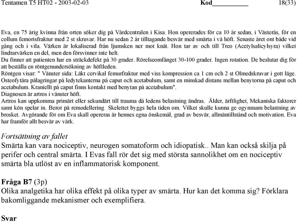 Värken är lokaliserad från ljumsken ner mot knät. Hon tar av och till Treo (Acetylsalicylsyra) vilket lindrarvärken en del, men den försvinner inte helt.