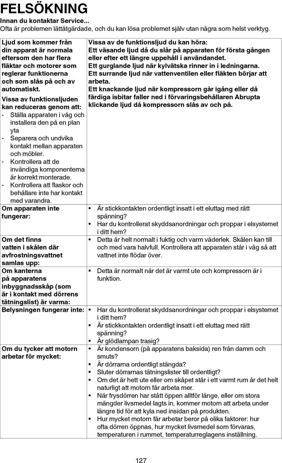 Vissa av funktionsljuden kan reduceras genom att: - Ställa apparaten i våg och installera den på en plan yta - Separera och undvika kontakt mellan apparaten och möbler.