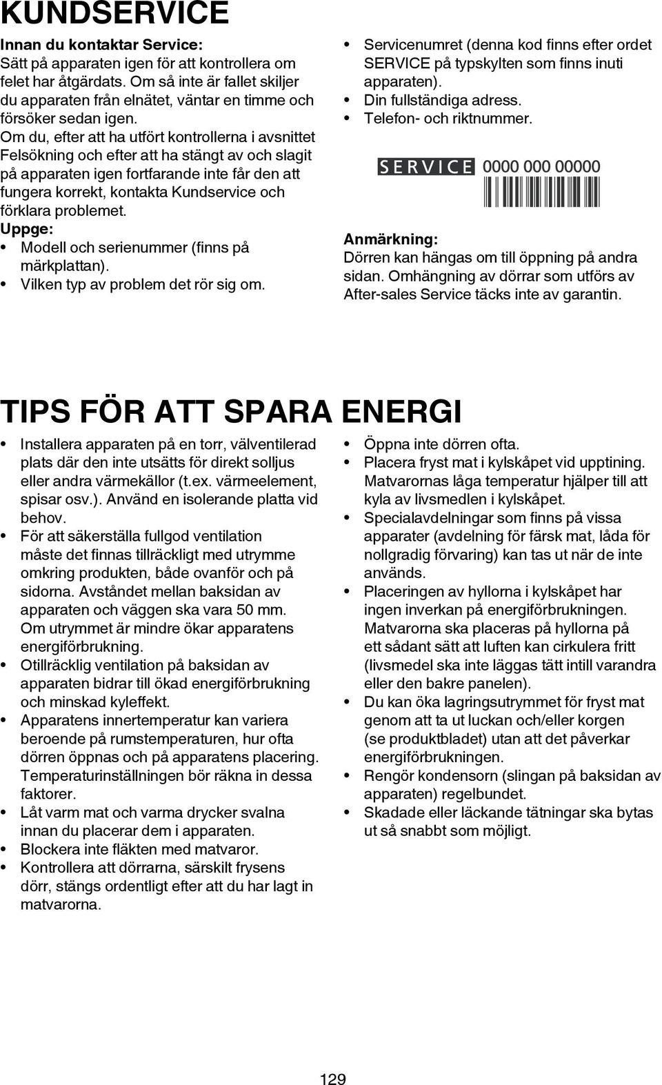 Om du, efter att ha utfört kontrollerna i avsnittet Felsökning och efter att ha stängt av och slagit på apparaten igen fortfarande inte får den att fungera korrekt, kontakta Kundservice och förklara