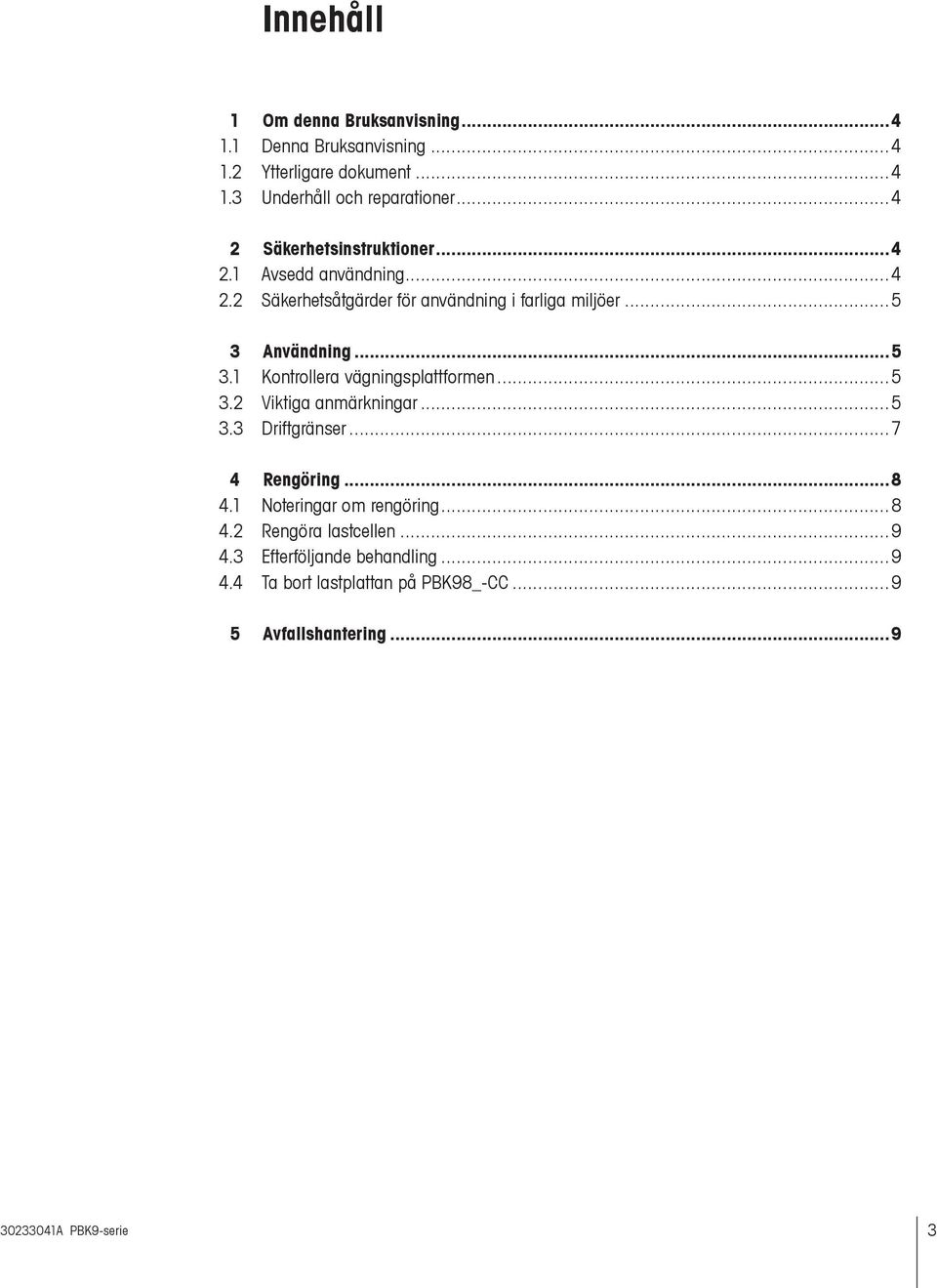 1 Kontrollera vägningsplattformen...5 3.2 Viktiga anmärkningar... 5 3.3 Driftgränser... 7 4 Rengöring... 8 4.1 Noteringar om rengöring...8 4.2 Rengöra lastcellen.