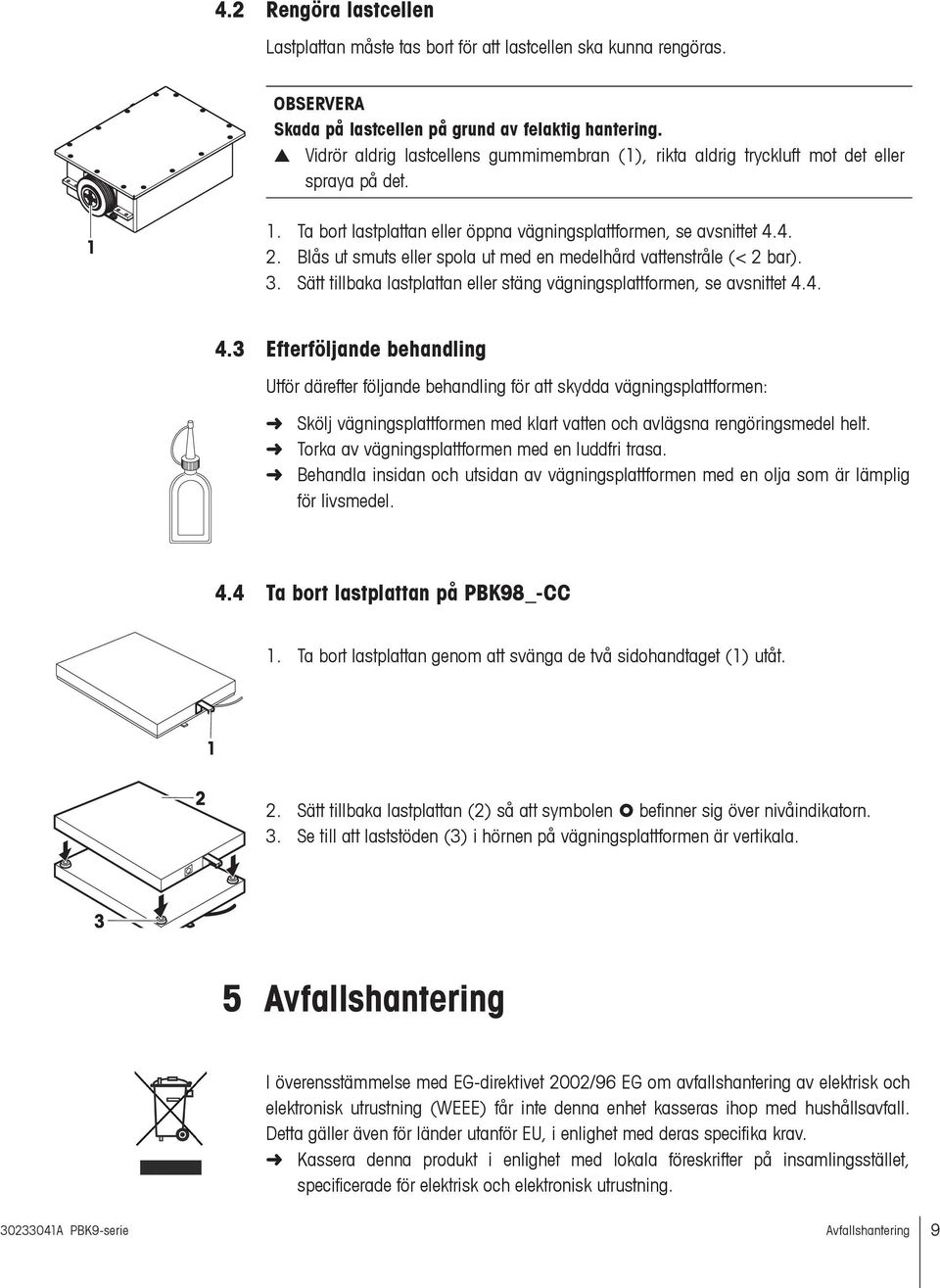 Blås ut smuts eller spola ut med en medelhård vattenstråle (< 2 bar). 3. Sätt tillbaka lastplattan eller stäng vägningsplattformen, se avsnittet 4.