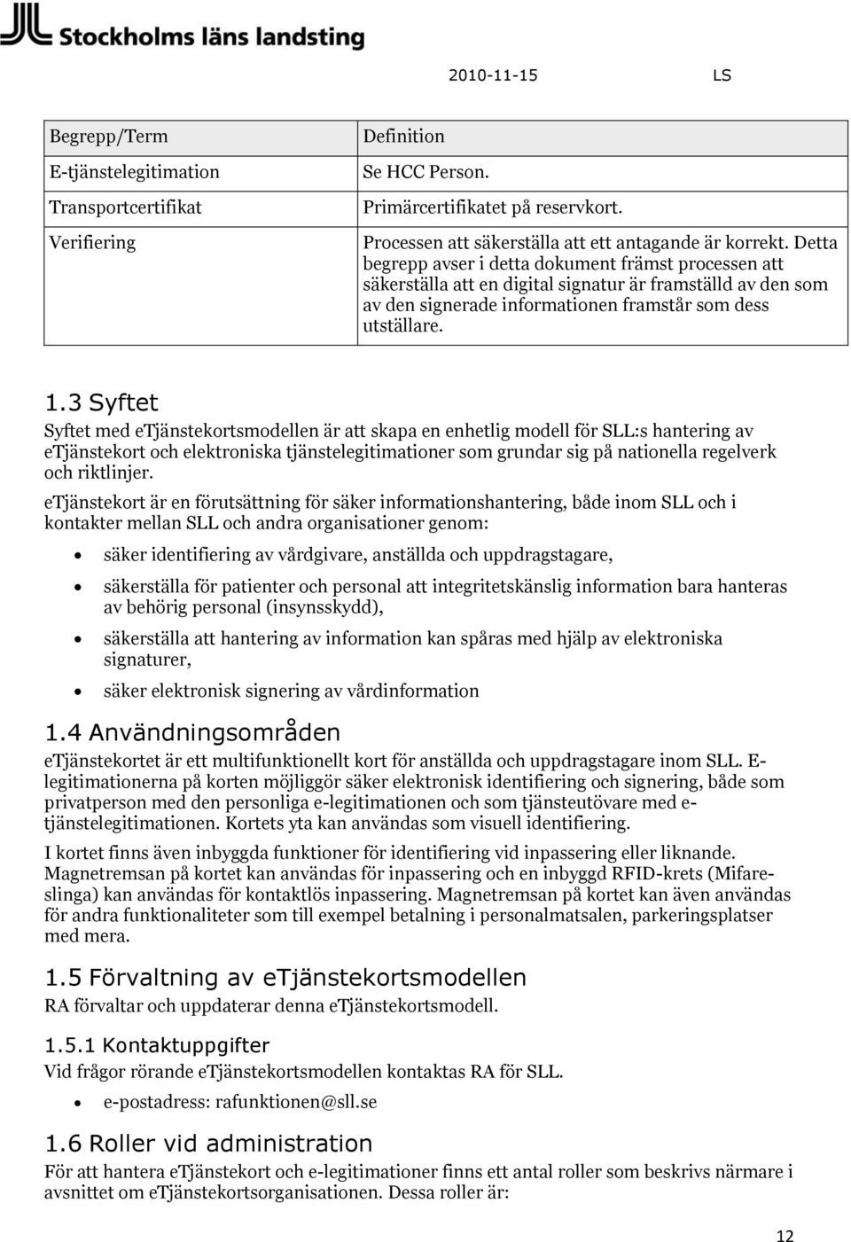 3 Syftet Syftet med etjänstekortsmodellen är att skapa en enhetlig modell för SLL:s hantering av etjänstekort och elektroniska tjänstelegitimationer som grundar sig på nationella regelverk och