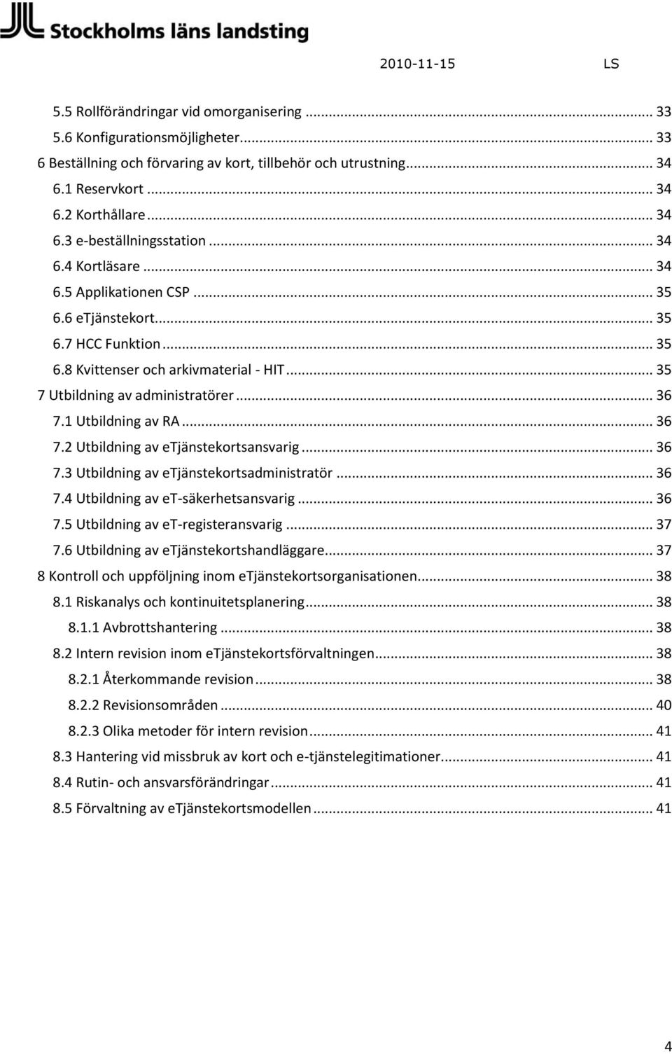 1 Utbildning av RA... 36 7.2 Utbildning av etjänstekortsansvarig... 36 7.3 Utbildning av etjänstekortsadministratör... 36 7.4 Utbildning av et-säkerhetsansvarig... 36 7.5 Utbildning av et-registeransvarig.