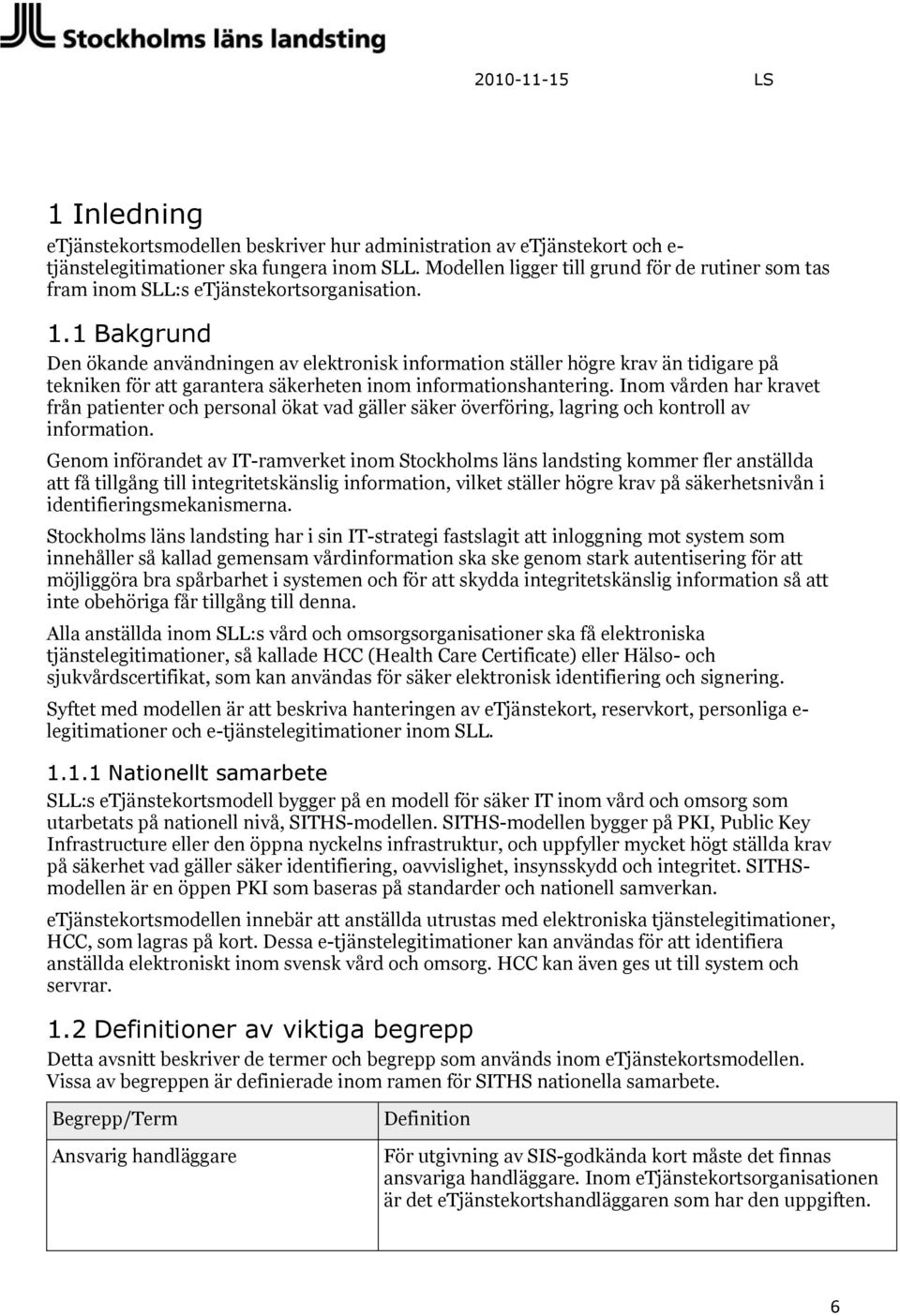 1 Bakgrund Den ökande användningen av elektronisk information ställer högre krav än tidigare på tekniken för att garantera säkerheten inom informationshantering.