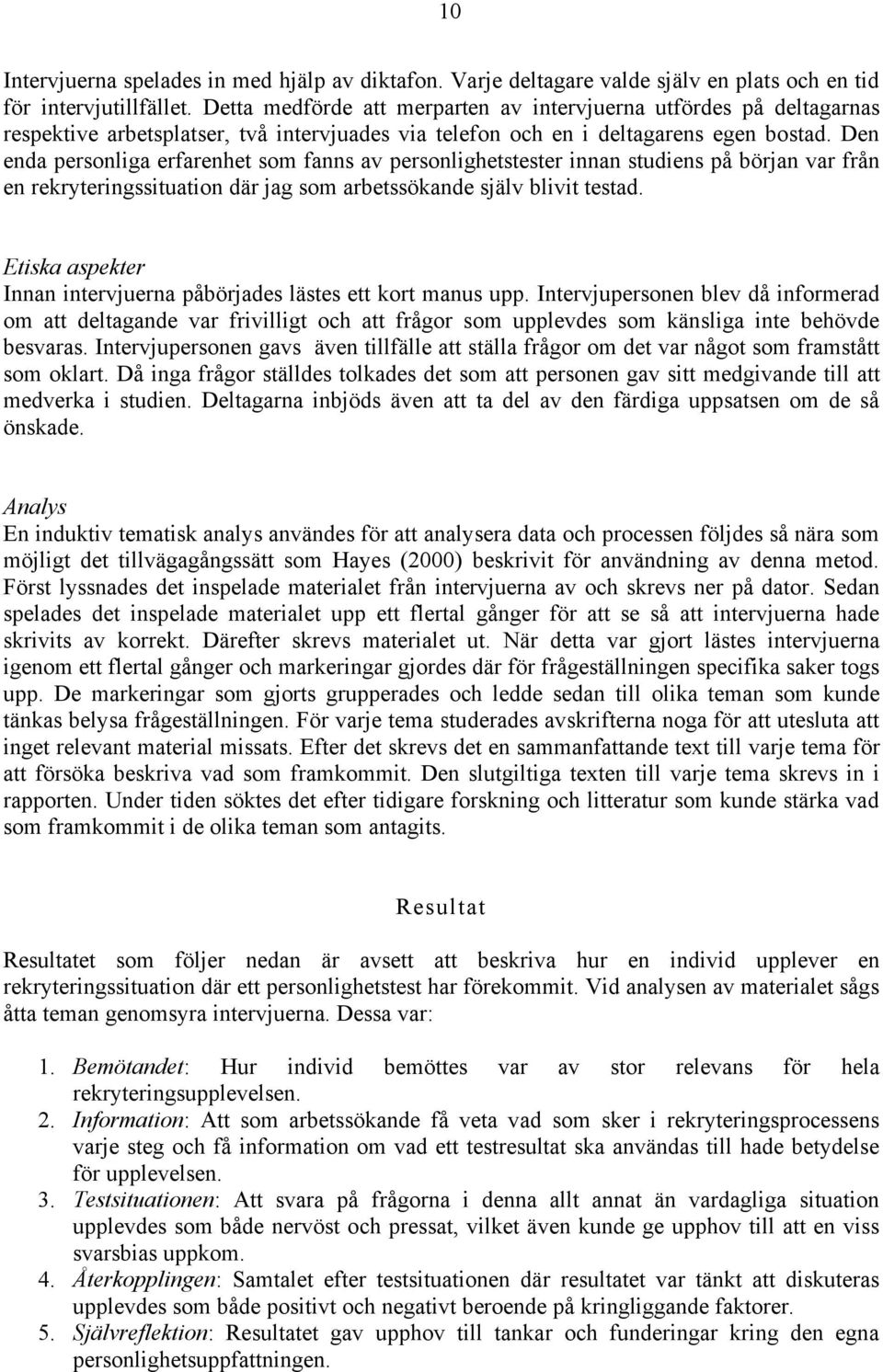 Den enda personliga erfarenhet som fanns av personlighetstester innan studiens på början var från en rekryteringssituation där jag som arbetssökande själv blivit testad.