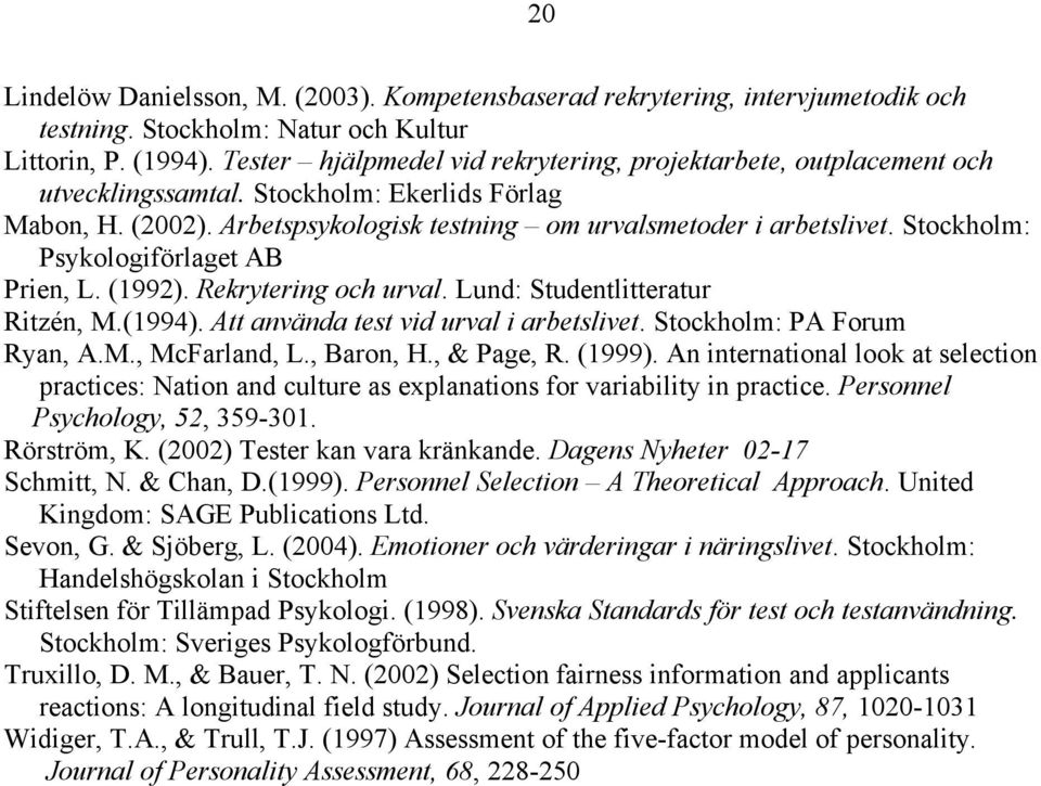 Stockholm: Psykologiförlaget AB Prien, L. (1992). Rekrytering och urval. Lund: Studentlitteratur Ritzén, M.(1994). Att använda test vid urval i arbetslivet. Stockholm: PA Forum Ryan, A.M., McFarland, L.